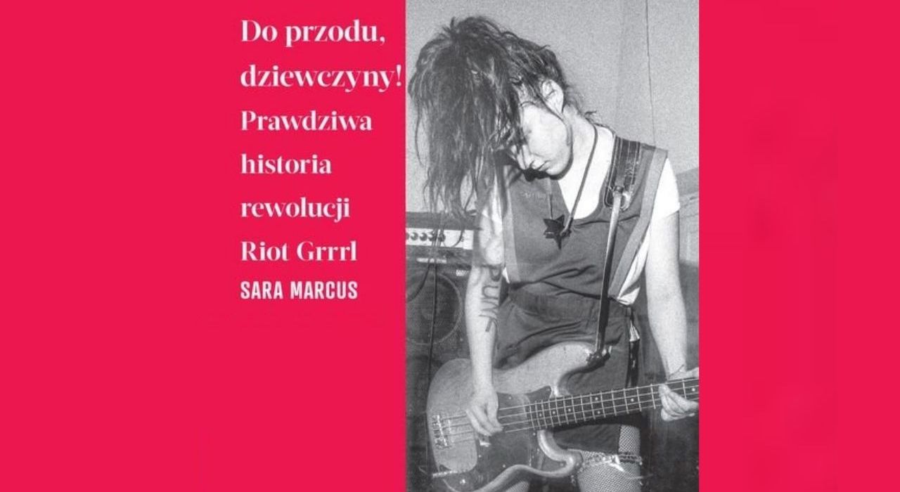 [pon. 13:00] Wokół książki “Do przodu, Dziewczyny! Prawdziwa historia rewolucji Riot Grrrl” Sary Marcus