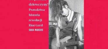 [pon. 13:00] Wokół książki “Do przodu, Dziewczyny! Prawdziwa historia rewolucji Riot Grrrl” Sary Marcus